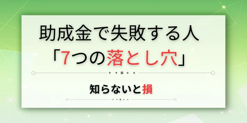 助成金 申請 失敗 落とし穴 7つ 注意点 人材開発支援助成金