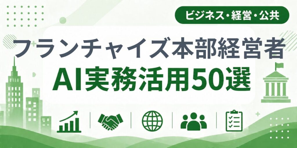 フランチャイズ本部経営者のAI実務活用50選｜業種別AI導入実践ガイド