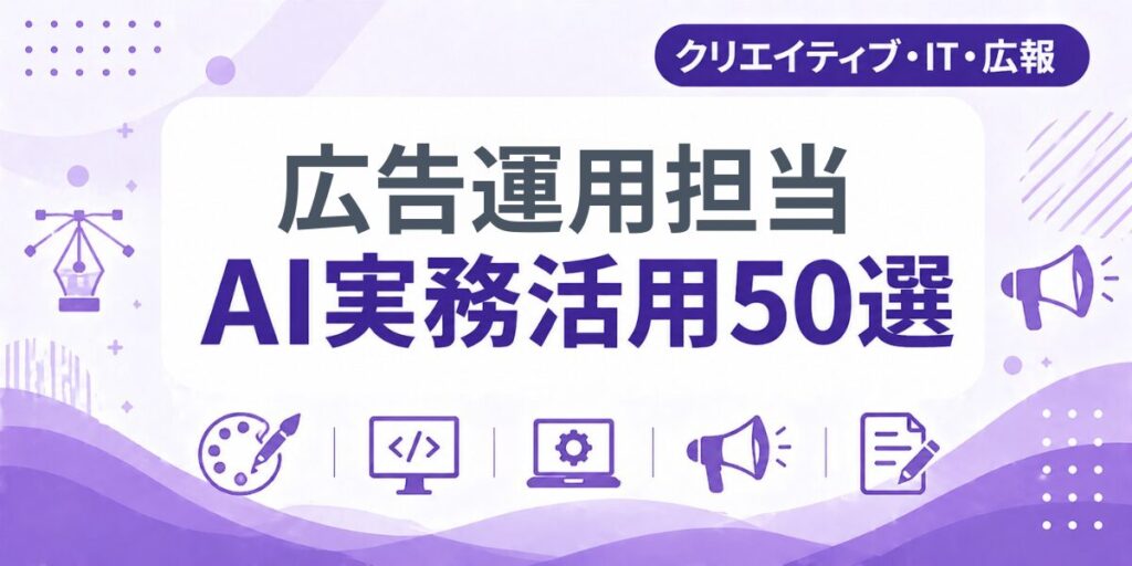 広告運用担当のAI実務活用50選｜業種別AI導入実践ガイド