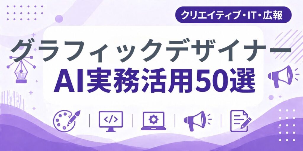 グラフィックデザイナーのAI実務活用50選｜業種別AI導入実践ガイド
