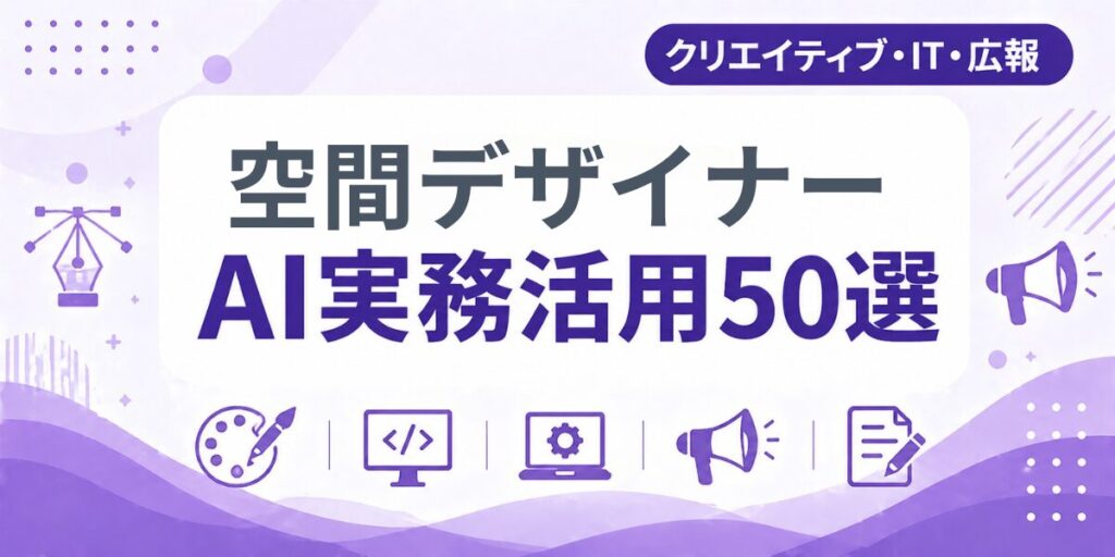 空間デザイナーのAI実務活用50選｜業種別AI導入実践ガイド