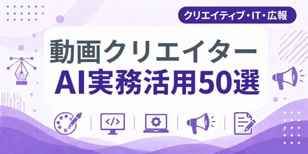 動画クリエイターのAI実務活用50選｜業種別AI導入実践ガイド
