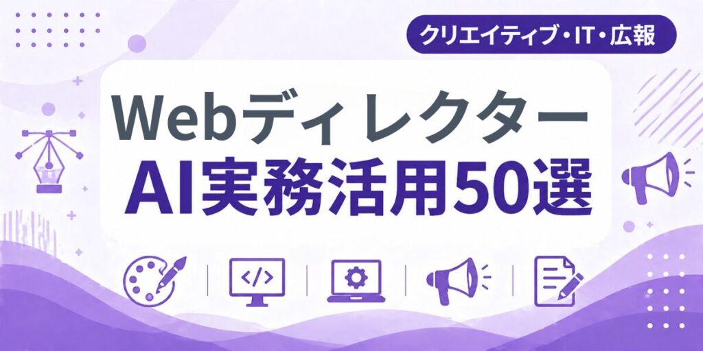 WebディレクターのAI実務活用50選｜業種別AI導入実践ガイド