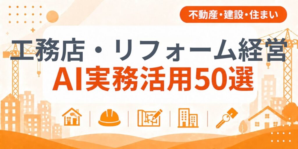 工務店・リフォーム経営のAI実務活用50選｜業種別AI導入実践ガイド