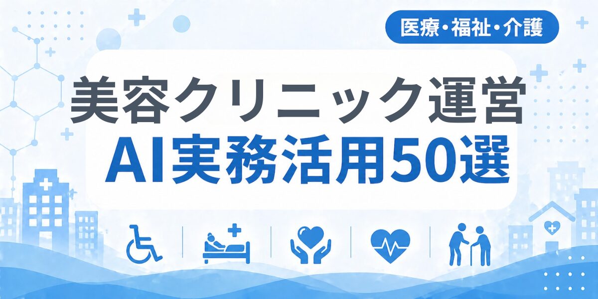 美容クリニック（自由診療）運営のAI実務活用50選｜業種別AI導入実践ガイド