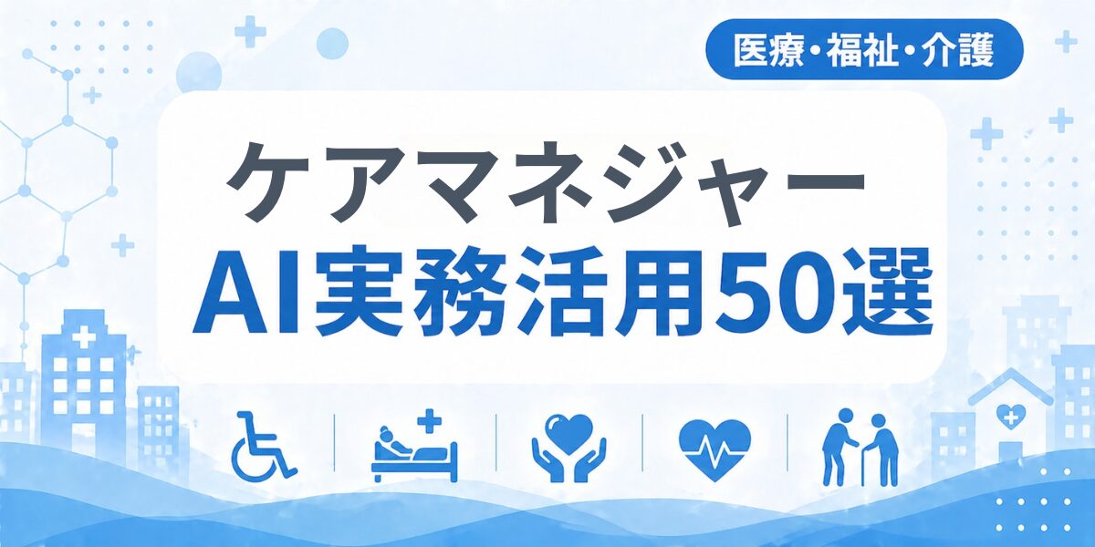 ケアマネジャーのAI実務活用50選｜業種別AI導入実践ガイド