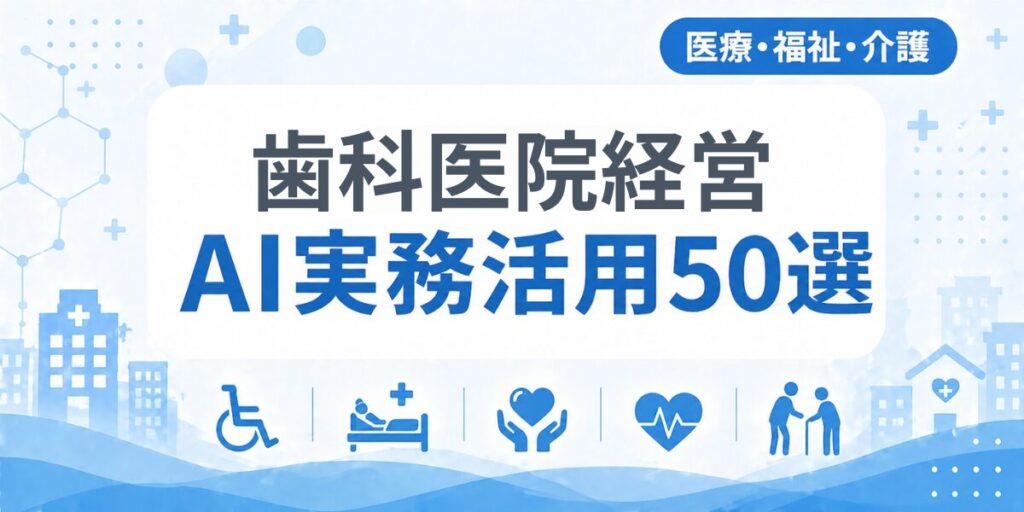 歯科医院経営のAI実務活用50選｜業種別AI導入実践ガイド