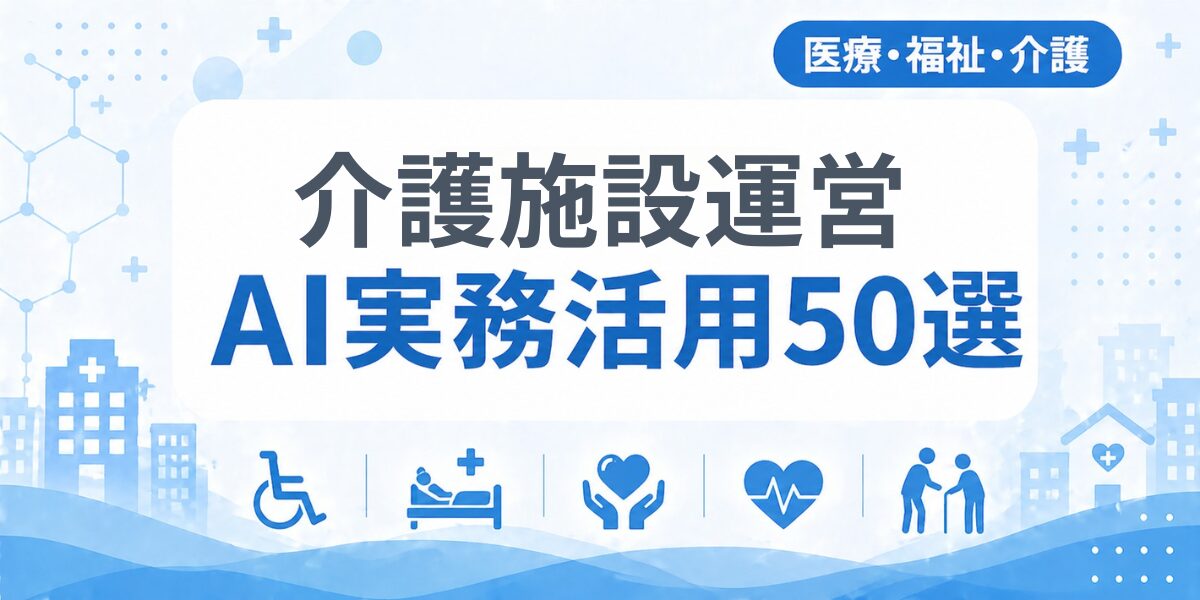介護施設運営のAI実務活用50選｜業種別AI導入実践ガイド