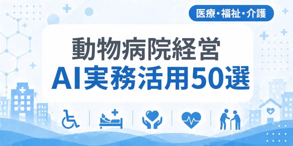 動物病院経営のAI実務活用50選｜業種別AI導入実践ガイド