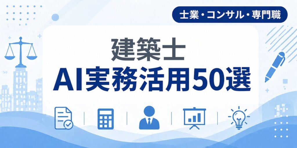 建築士のAI実務活用50選｜業種別AI導入実践ガイド