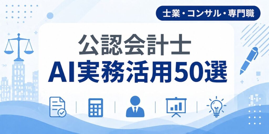 公認会計士のAI実務活用50選｜業種別AI導入実践ガイド