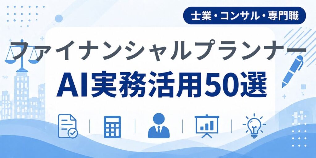 ファイナンシャルプランナーのAI実務活用50選｜業種別AI導入実践ガイド