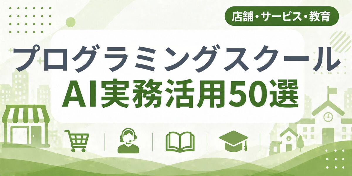 プログラミングスクールのAI実務活用50選｜業種別AI導入実践ガイド