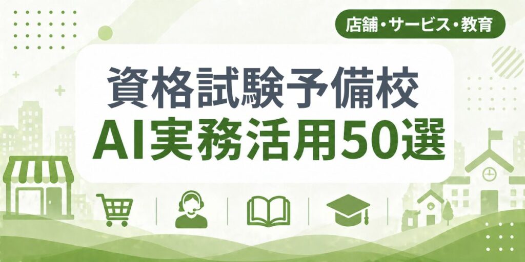 資格試験予備校のAI実務活用50選｜業種別AI導入実践ガイド