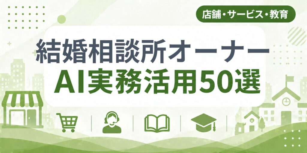 結婚相談所オーナーのAI実務活用50選｜業種別AI導入実践ガイド