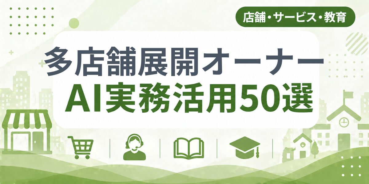 多店舗展開オーナー（飲食・小売）のAI実務活用50選｜業種別AI導入実践ガイド