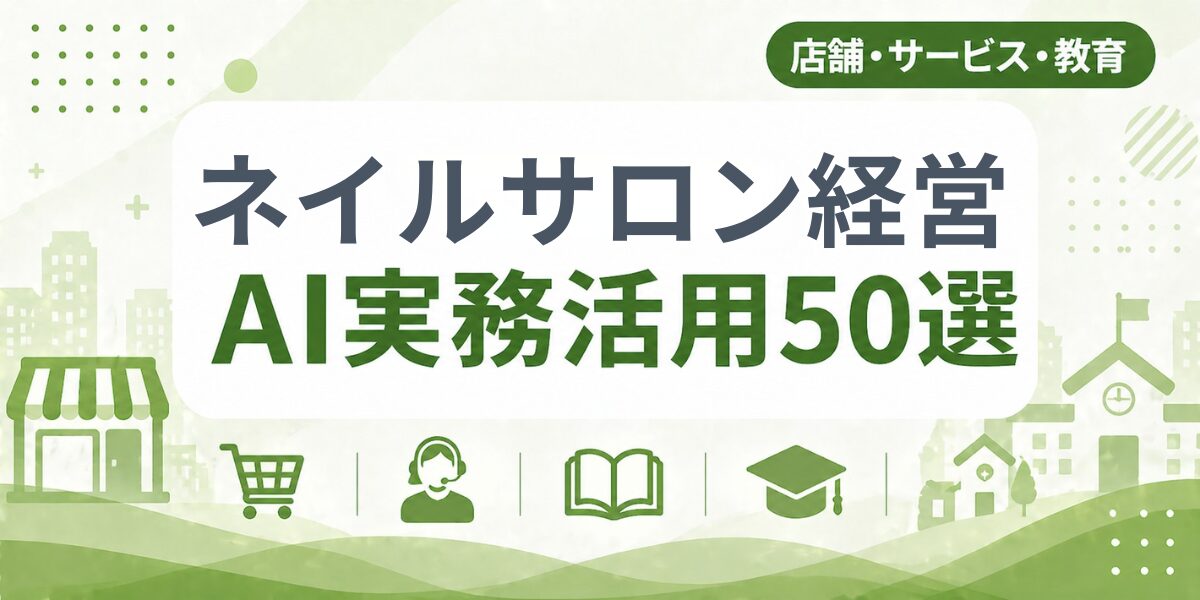 ネイルサロン経営のAI実務活用50選｜業種別AI導入実践ガイド