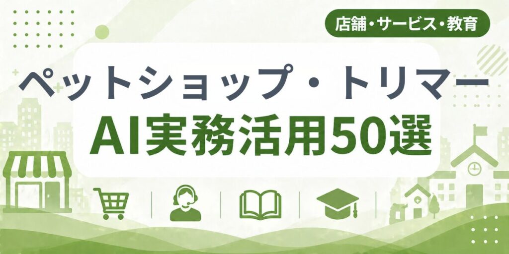 ペットショップ・トリマーのAI実務活用50選｜業種別AI導入実践ガイド